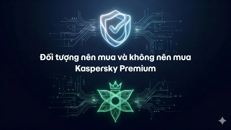 Đối tượng nên mua và không nên mua Kaspersky Premium