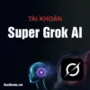 Super Grok 3 AI - Tài khoản 1 tháng