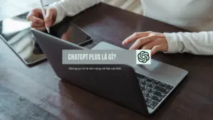 ChatGPT Plus là gì Những lợi ích tính năng nổi bật bạn cần biết