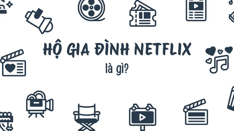 Hộ gia đình Netflix là gì?