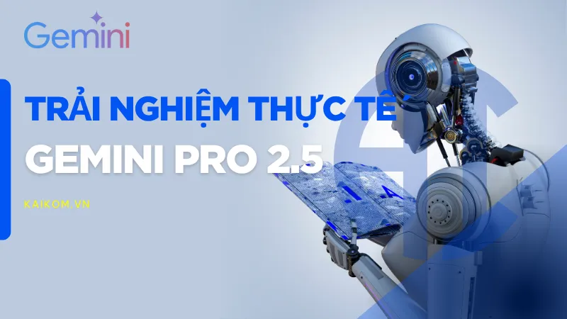 Trải nghiệm thực tế với Gemini Pro 2.5