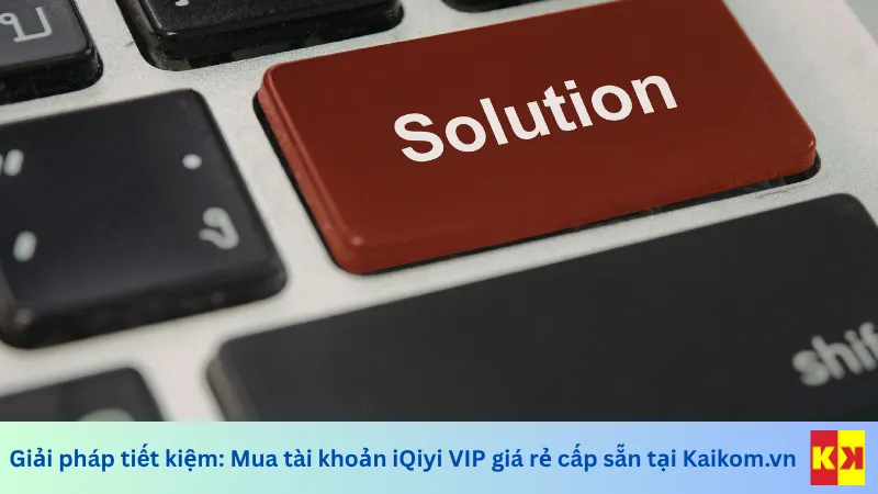 Mua tài khoản iQiyi VIP giá rẻ cấp sẵn tại Kaikom.vn là giải pháp tiết kiệm