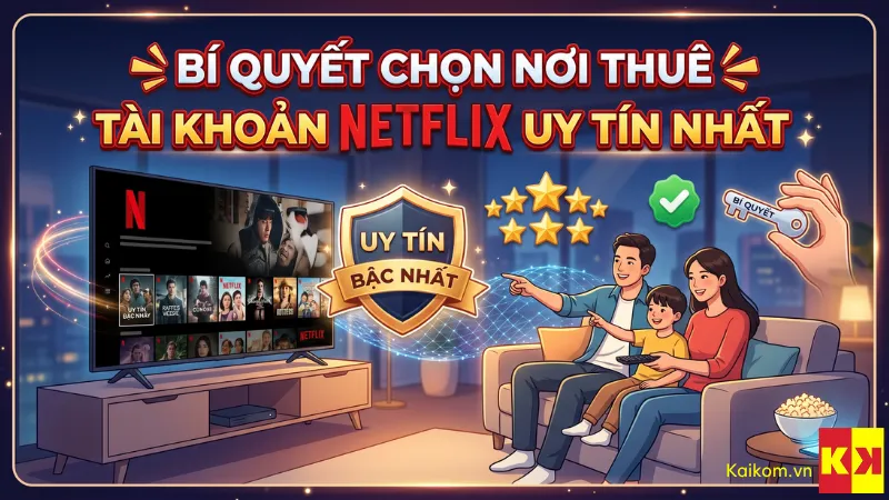 Bí quyết chọn nơi thuê tài khoản netflix uy tín nhất