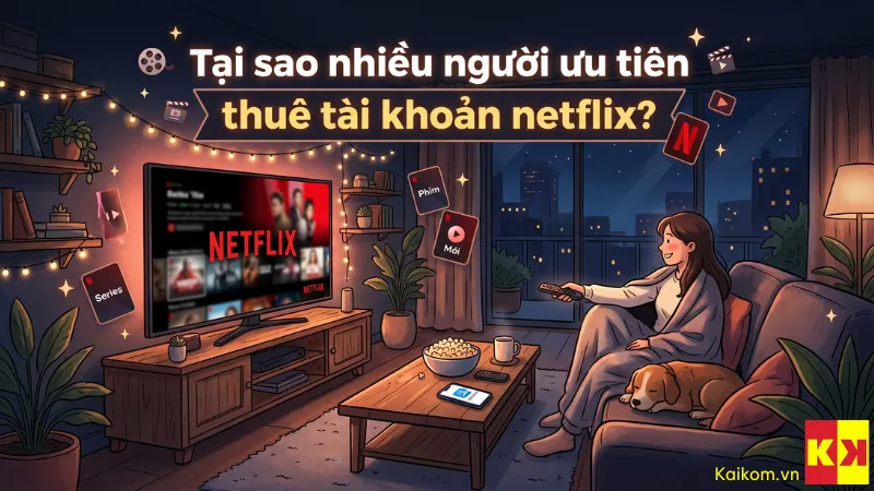 Tại sao nhiều người ưu tiên thuê tài khoản netflix?