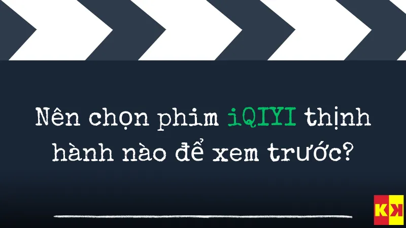 Nên chọn phim iQIYI thịnh hành nào để xem trước?