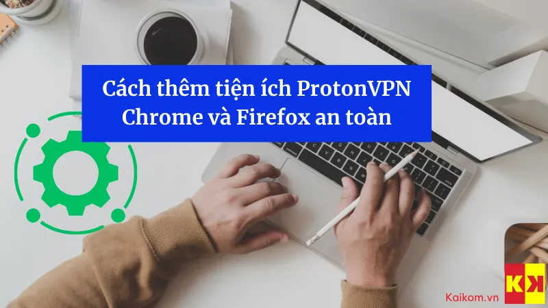 Cách thêm tiện ích ProtonVPN Chrome và Firefox an toàn