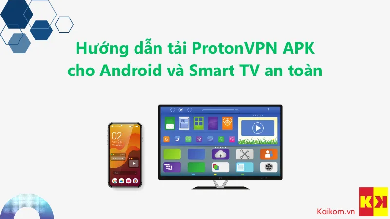 Hướng dẫn tải ProtonVPN APK cho Android và Smart TV an toàn